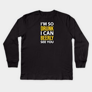 DRINKING / I’M SO DRUNK I CAN BEERLY SEE YOU Kids Long Sleeve T-Shirt